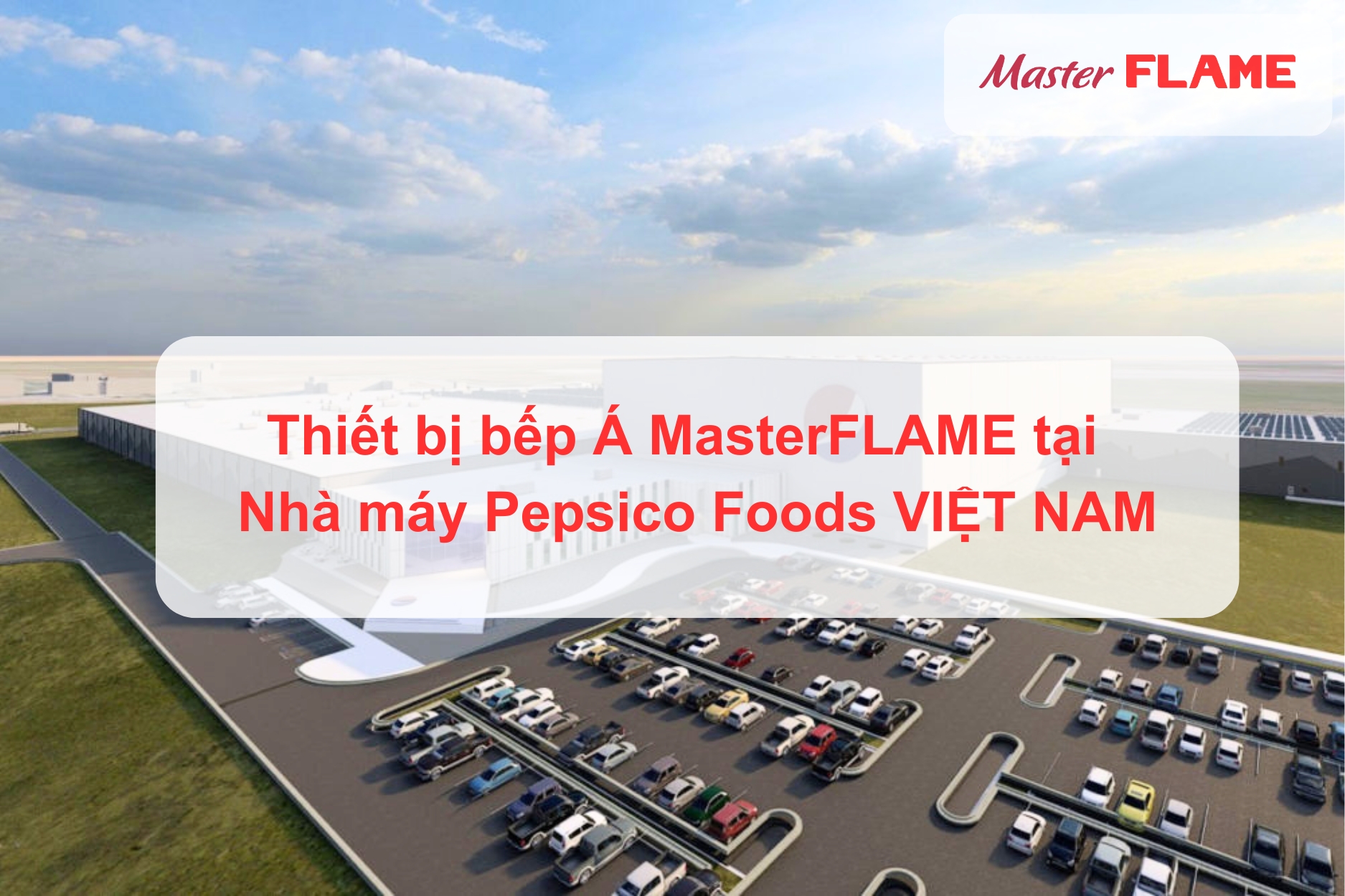 Bếp Á MasterFLAME lắp đặt tại nhà máy PepsiCo Foods Việt Nam