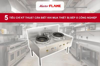 5 TIÊU CHÍ KỸ THUẬT KHI MUA THIẾT BỊ BẾP Á CÔNG NGHIỆP